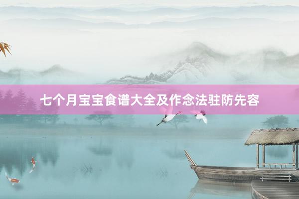 七个月宝宝食谱大全及作念法驻防先容