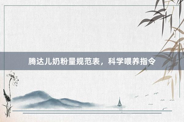 腾达儿奶粉量规范表，科学喂养指令