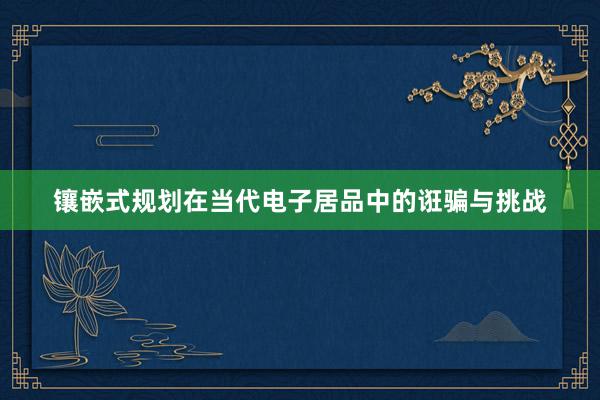 镶嵌式规划在当代电子居品中的诳骗与挑战