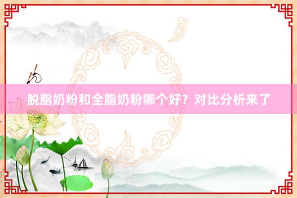 脱脂奶粉和全脂奶粉哪个好？对比分析来了