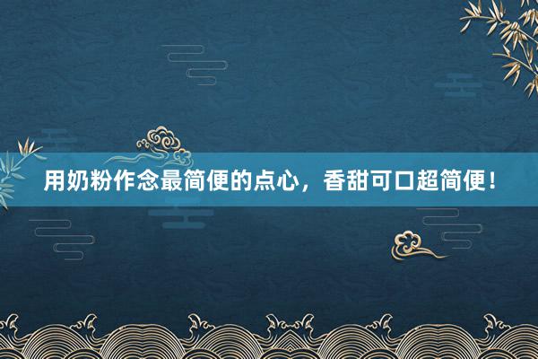 用奶粉作念最简便的点心，香甜可口超简便！