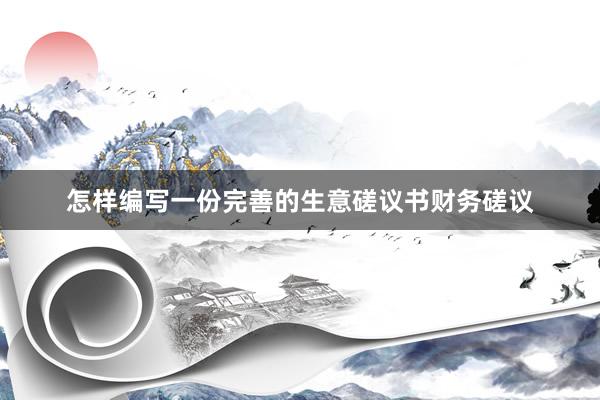 怎样编写一份完善的生意磋议书财务磋议