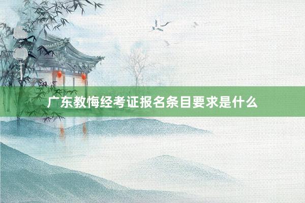 广东教悔经考证报名条目要求是什么