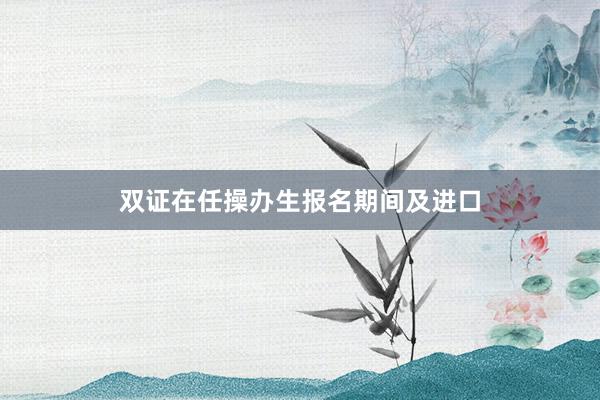 双证在任操办生报名期间及进口