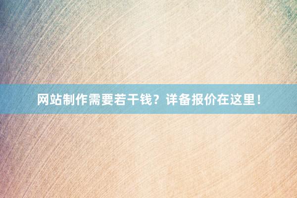 网站制作需要若干钱？详备报价在这里！
