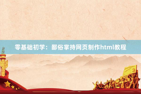 零基础初学：鄙俗掌持网页制作html教程